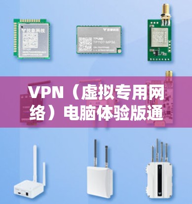 VPN（虚拟专用网络）电脑体验版通常是指为电脑用户提供的VPN服务的试用或免费版本。以下是一些关于VPN电脑体验版的常见问题和解答