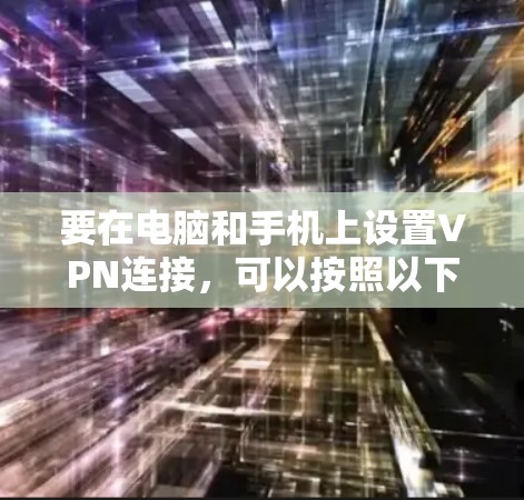要在电脑和手机上设置VPN连接，可以按照以下步骤操作