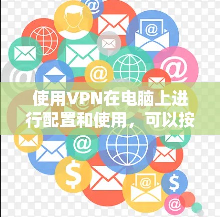 使用VPN在电脑上进行配置和使用，可以按照以下步骤进行