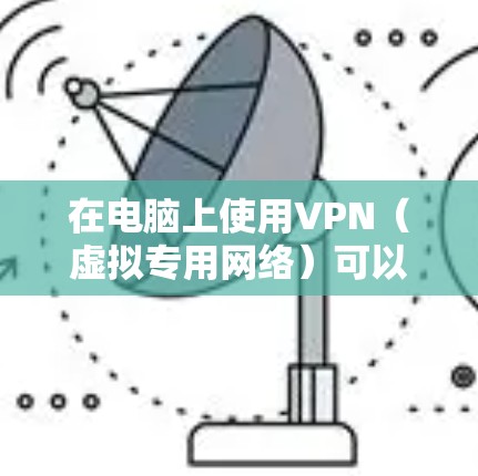 在电脑上使用VPN（虚拟专用网络）可以帮助你加密网络流量，保护隐私，或者访问被限制的网站。以下是使用VPN在电脑上的基本步骤