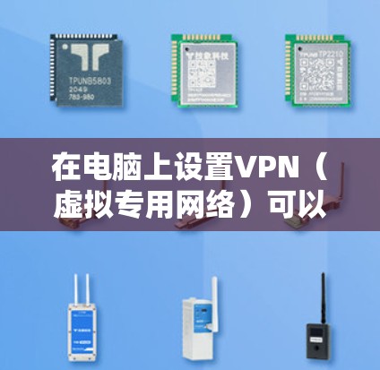 在电脑上设置VPN（虚拟专用网络）可以帮助你连接到一个安全的网络，保护隐私或访问受限制的资源。以下是设置VPN的步骤
