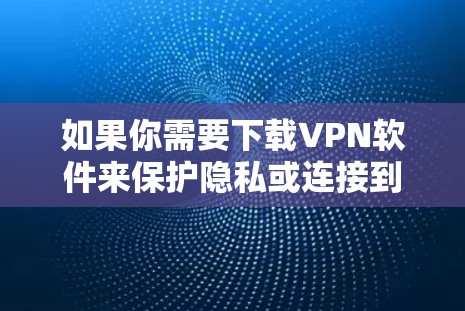 如果你需要下载VPN软件来保护隐私或连接到外部网络，可以按照以下步骤操作
