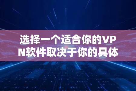 选择一个适合你的VPN软件取决于你的具体需求，如隐私保护、安全性、稳定性等。以下是一些常见的VPN软件推荐