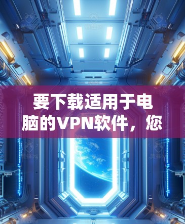 要下载适用于电脑的VPN软件，您可以选择以下几款知名的VPN服务提供商
