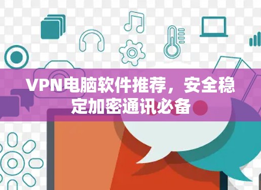 VPN电脑软件推荐，安全稳定加密通讯必备
