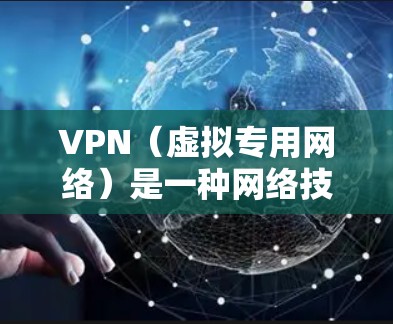 VPN（虚拟专用网络）是一种网络技术，允许用户通过互联网建立安全的连接，确保数据传输的隐私和安全。VPN可以帮助用户访问受限制的网站、保护个人隐私或保持网络安全