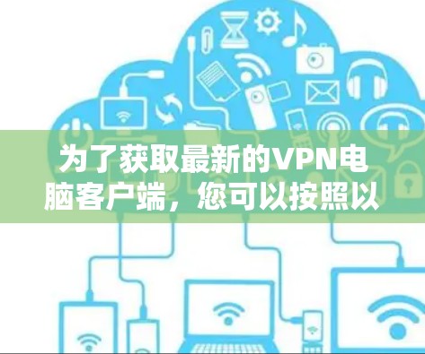 为了获取最新的VPN电脑客户端，您可以按照以下步骤操作