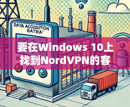 要在Windows 10上找到NordVPN的客户端入口并配置,请按照以下步骤操作