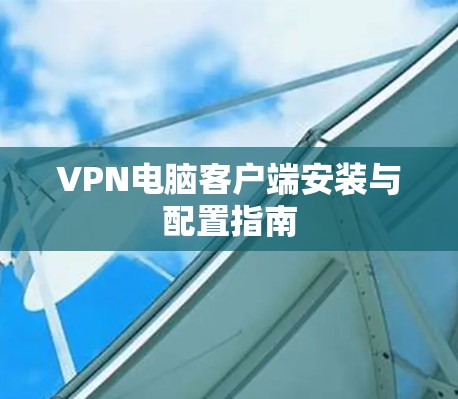 VPN电脑客户端安装与配置指南