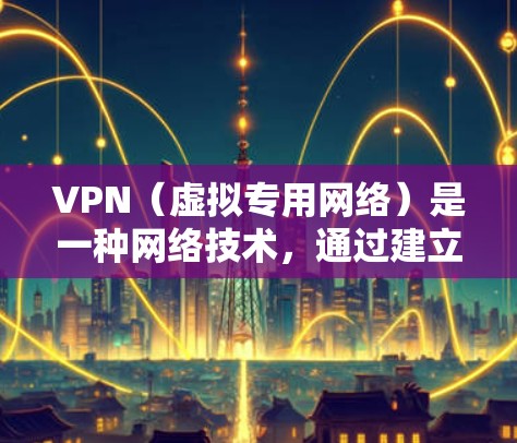 VPN（虚拟专用网络）是一种网络技术，通过建立安全的加密连接，允许用户访问私人网络或防止数据被捕获。以下是配置VPN在电脑端的步骤