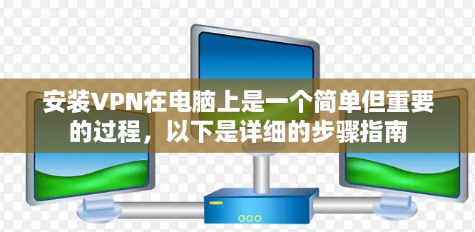 安装VPN在电脑上是一个简单但重要的过程,以下是详细的步骤指南