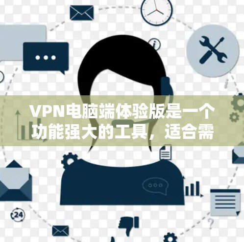 VPN电脑端体验版是一个功能强大的工具，适合需要在公共网络环境下保护隐私和安全的用户。以下是对该体验版的详细分析和总结