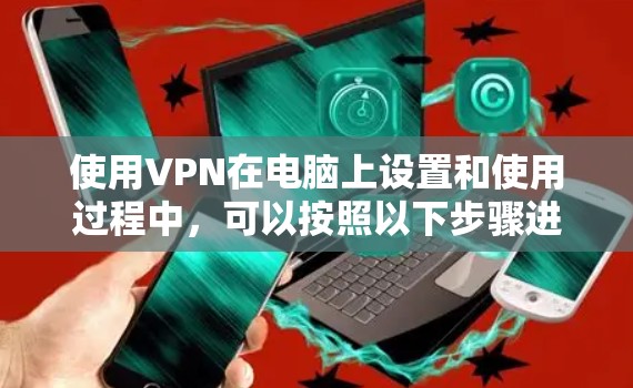 使用VPN在电脑上设置和使用过程中，可以按照以下步骤进行
