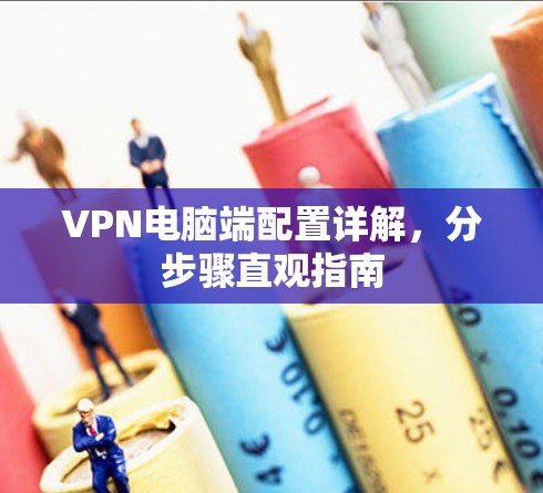 VPN电脑端配置详解，分步骤直观指南