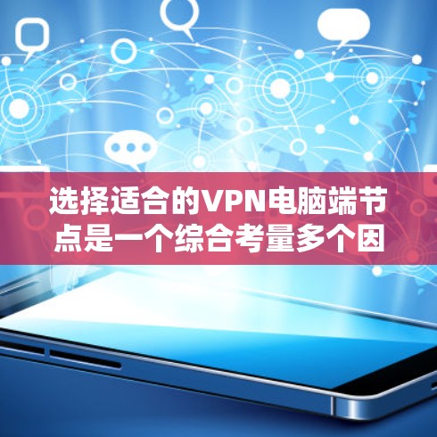 选择适合的VPN电脑端节点是一个综合考量多个因素的过程，以下是一个有条理的步骤指南，帮助你找到最适合自己的VPN服务