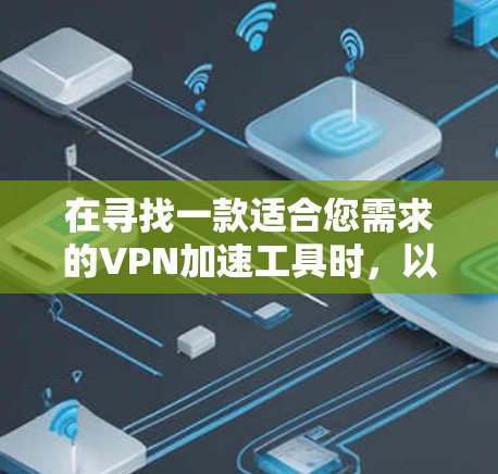 在寻找一款适合您需求的VPN加速工具时，以下是根据您的需求整理的推荐方案
