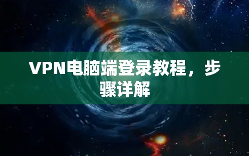 VPN电脑端登录教程,步骤详解