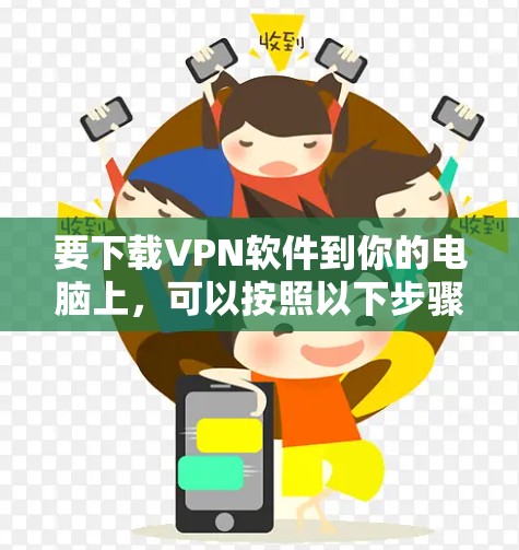 要下载VPN软件到你的电脑上，可以按照以下步骤操作