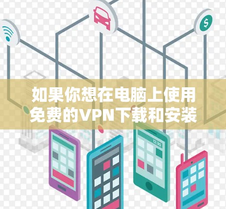 如果你想在电脑上使用免费的VPN下载和安装，可以按照以下步骤操作