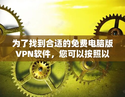 为了找到合适的免费电脑版VPN软件,您可以按照以下步骤进行