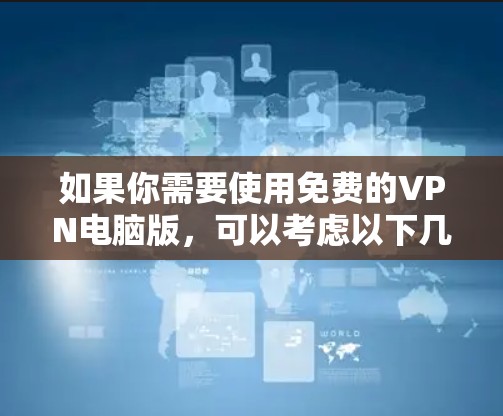 如果你需要使用免费的VPN电脑版,可以考虑以下几种选择