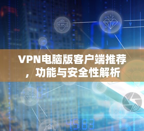 VPN电脑版客户端推荐，功能与安全性解析