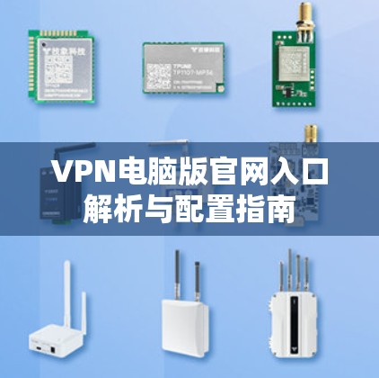 VPN电脑版官网入口解析与配置指南