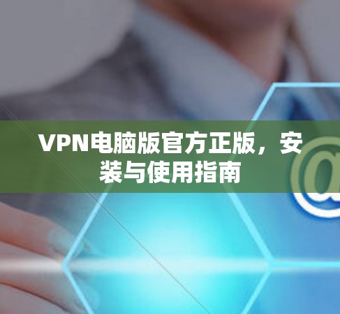 VPN电脑版官方正版，安装与使用指南