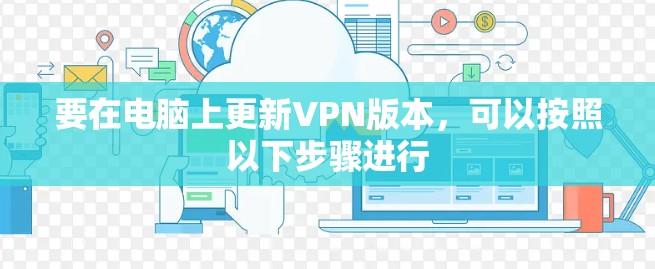要在电脑上更新VPN版本，可以按照以下步骤进行