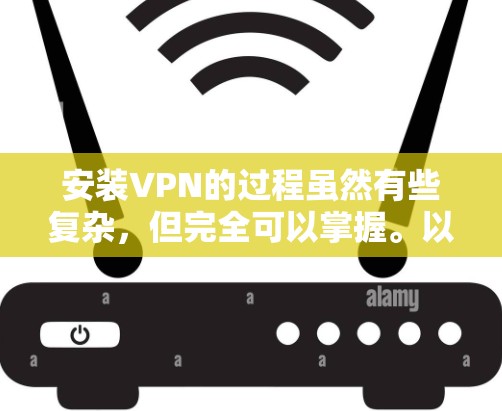 安装VPN的过程虽然有些复杂，但完全可以掌握。以下是详细的步骤指南和注意事项，帮助您顺利完成安装和使用