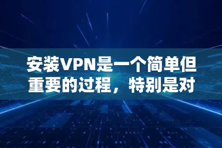 安装VPN是一个简单但重要的过程，特别是对于保护隐私和访问受限制的资源。以下是详细的步骤指南，帮助你顺利完成在电脑上安装VPN