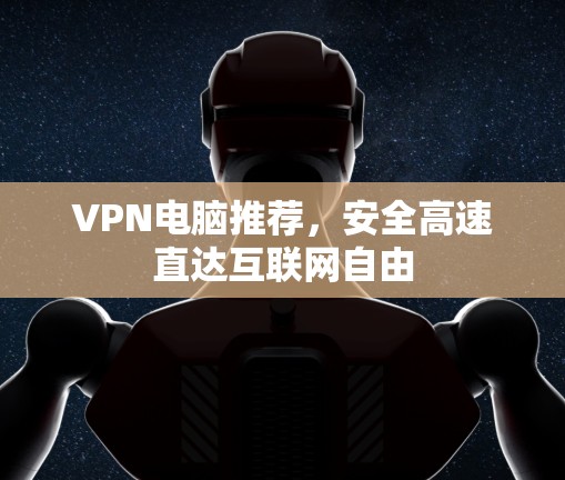 VPN电脑推荐,安全高速直达互联网自由