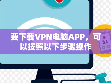 要下载VPN电脑APP，可以按照以下步骤操作