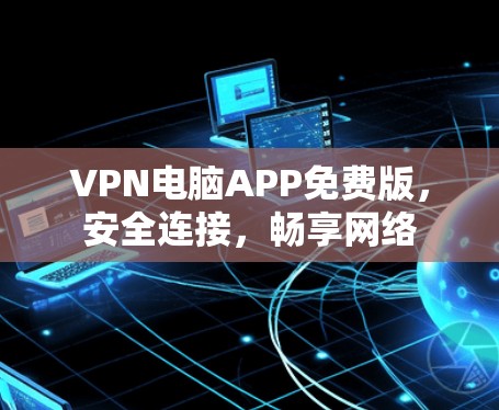 VPN电脑APP免费版,安全连接,畅享网络 VPN电脑APP免费版,安全连接,畅享网络
