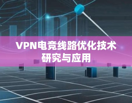 VPN电竞线路优化技术研究与应用