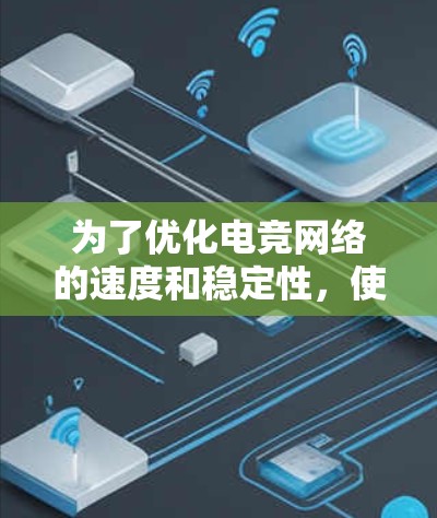 为了优化电竞网络的速度和稳定性，使用VPN加速是一个有效的方法。以下是详细的步骤和建议