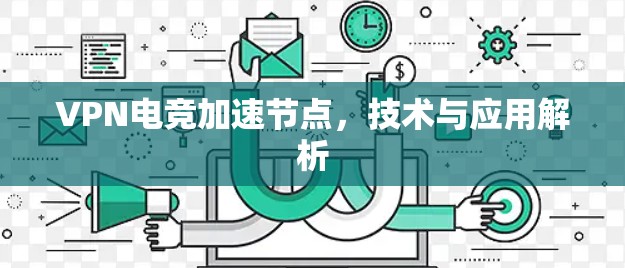 VPN电竞加速节点，技术与应用解析