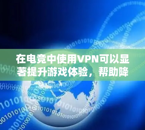 在电竞中使用VPN可以显著提升游戏体验，帮助降低延迟、绕过地理限制并访问私有服务器。以下是为您量身定制的详细指南，帮助您在电竞中高效使用VPN