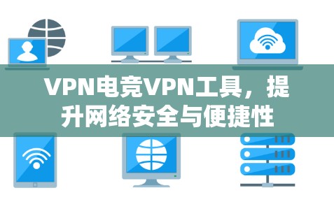 VPN电竞VPN工具，提升网络安全与便捷性