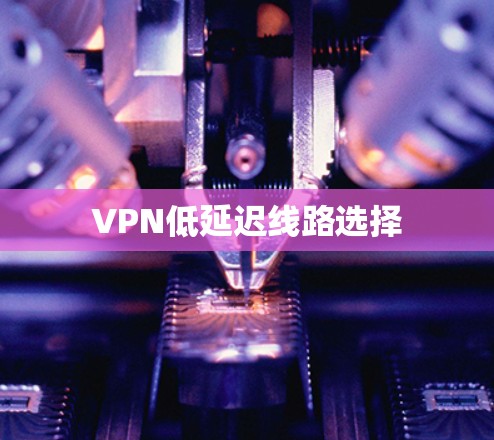 VPN低延迟线路选择