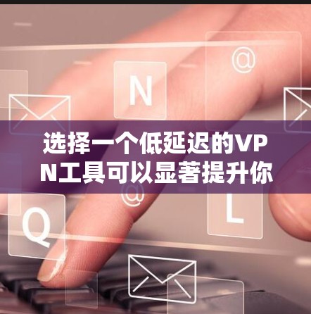 选择一个低延迟的VPN工具可以显著提升你的网络体验,尤其是在处理实时数据传输和在线游戏时。以下是分步的解决方案,帮助你找到并配置一个高效的VPN连接