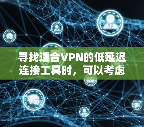 寻找适合VPN的低延迟连接工具时，可以考虑以下几款知名VPN服务提供商，它们在速度和稳定性方面表现良好