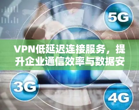 VPN低延迟连接服务，提升企业通信效率与数据安全