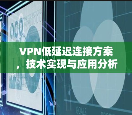 VPN低延迟连接方案，技术实现与应用分析