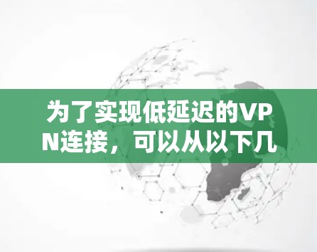 为了实现低延迟的VPN连接，可以从以下几个方面进行优化