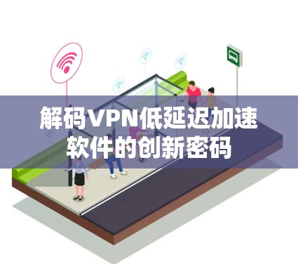 解码VPN低延迟加速软件的创新密码