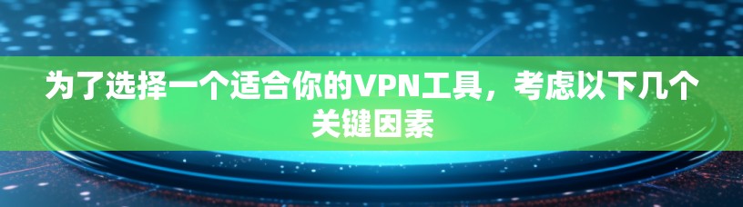 为了选择一个适合你的VPN工具，考虑以下几个关键因素