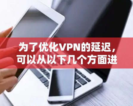 为了优化VPN的延迟，可以从以下几个方面进行改进