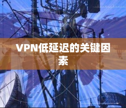 VPN低延迟的关键因素