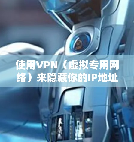 使用VPN（虚拟专用网络）来隐藏你的IP地址是一种常见的网络安全措施。以下是详细的步骤和方法，帮助你隐藏IP地址并保护隐私